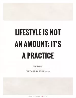 Lifestyle is not an amount; it’s a practice Picture Quote #1