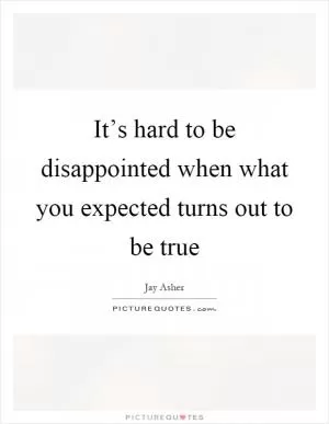 It’s hard to be disappointed when what you expected turns out to be true Picture Quote #1