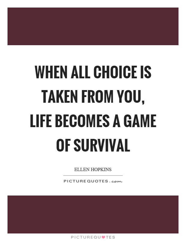 When all choice is taken from you, life becomes a game of survival Picture Quote #1