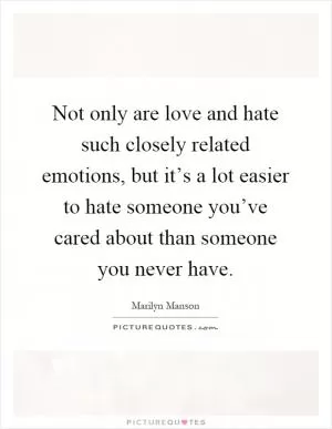 Not only are love and hate such closely related emotions, but it’s a lot easier to hate someone you’ve cared about than someone you never have Picture Quote #1