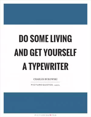 Do some living and get yourself a typewriter Picture Quote #1