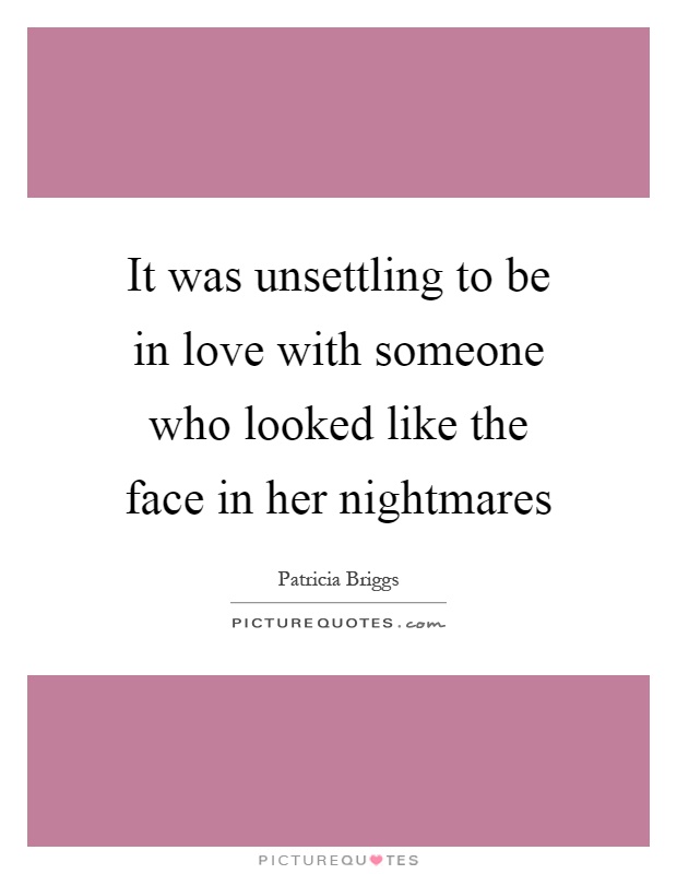 It was unsettling to be in love with someone who looked like the face in her nightmares Picture Quote #1