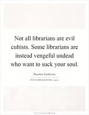 Not all librarians are evil cultists. Some librarians are instead vengeful undead who want to suck your soul Picture Quote #1