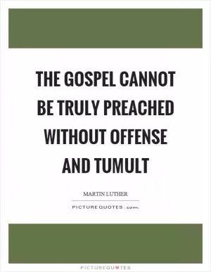 The gospel cannot be truly preached without offense and tumult Picture Quote #1