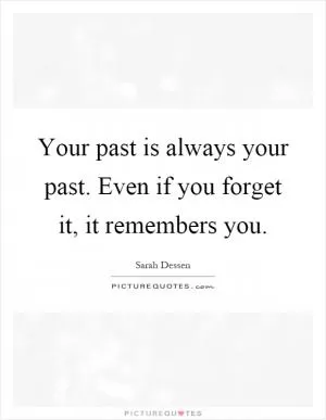 Your past is always your past. Even if you forget it, it remembers you Picture Quote #1