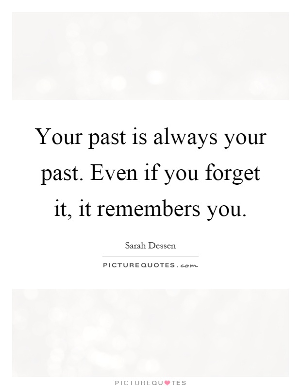 Your past is always your past. Even if you forget it, it remembers you Picture Quote #1