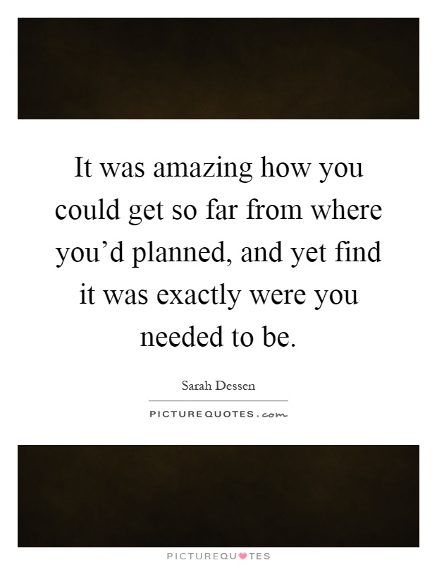 It was amazing how you could get so far from where you'd planned, and yet find it was exactly were you needed to be Picture Quote #1