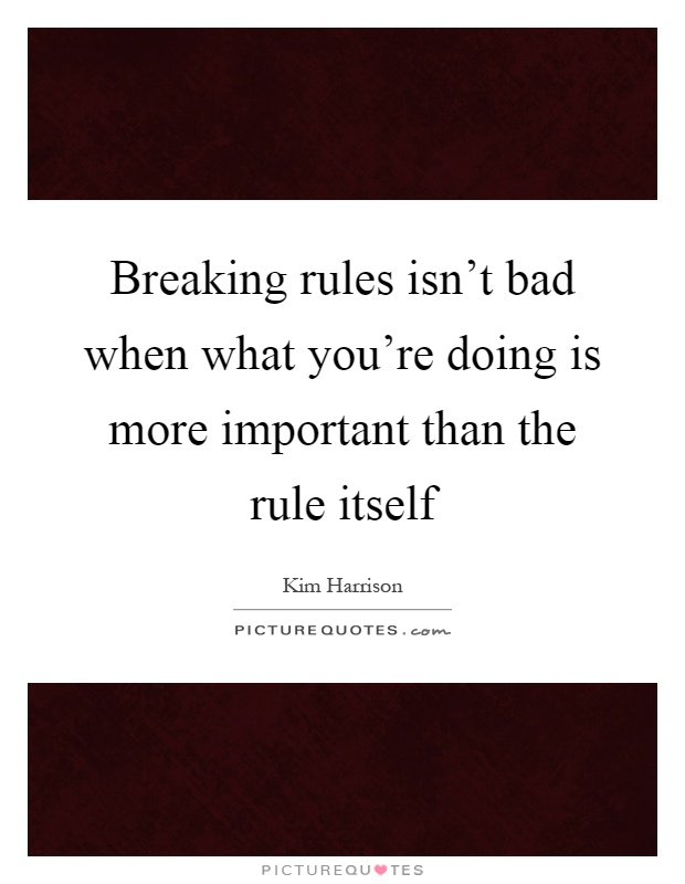 Breaking rules isn't bad when what you're doing is more important than the rule itself Picture Quote #1