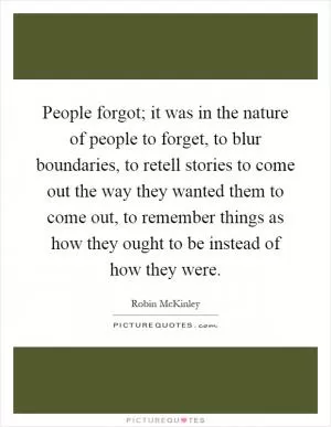 People forgot; it was in the nature of people to forget, to blur boundaries, to retell stories to come out the way they wanted them to come out, to remember things as how they ought to be instead of how they were Picture Quote #1