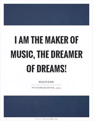 I am the maker of music, the dreamer of dreams! Picture Quote #1