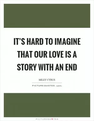 It’s hard to imagine that our love is a story with an end Picture Quote #1