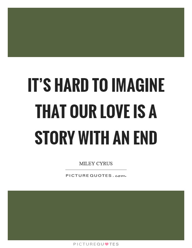 It's hard to imagine that our love is a story with an end Picture Quote #1