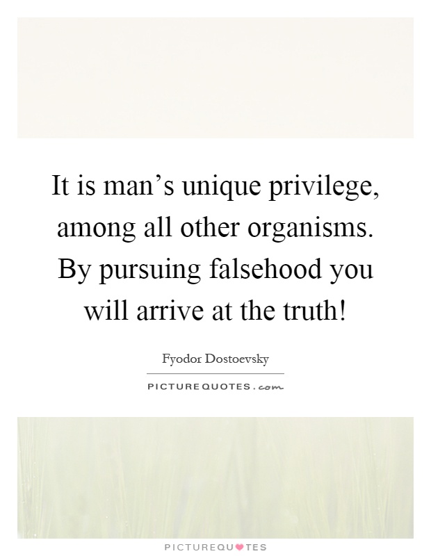 It is man's unique privilege, among all other organisms. By pursuing falsehood you will arrive at the truth! Picture Quote #1