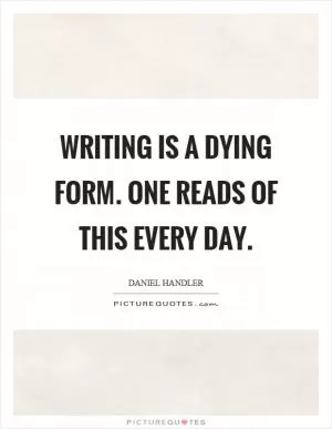 Writing is a dying form. One reads of this every day Picture Quote #1