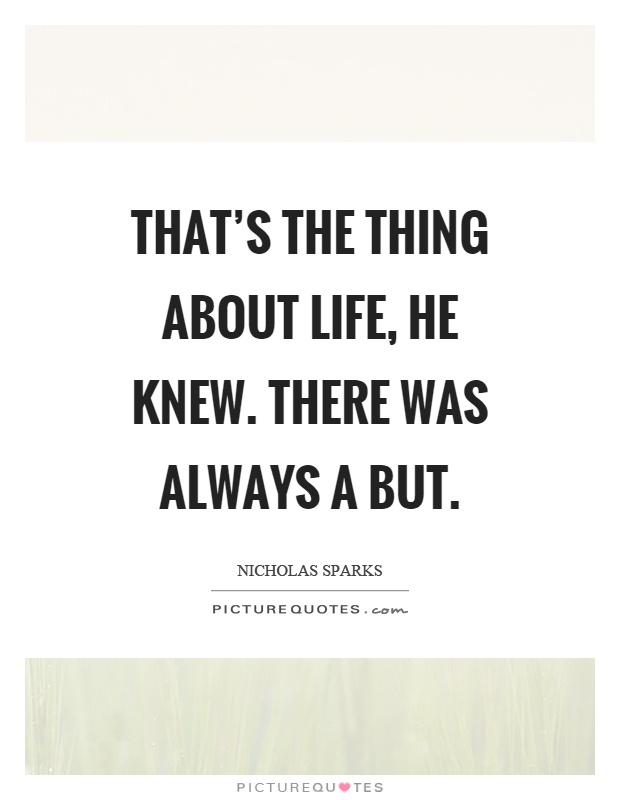 That's the thing about life, he knew. There was always a but Picture Quote #1