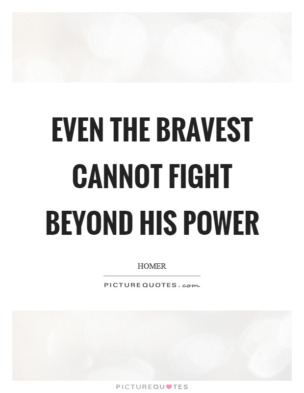 Even the bravest cannot fight beyond his power Picture Quote #1