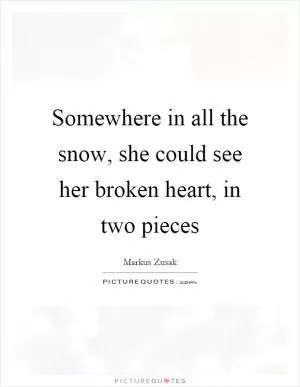 Somewhere in all the snow, she could see her broken heart, in two pieces Picture Quote #1