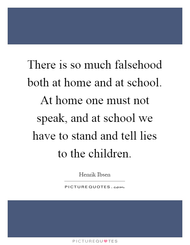 There is so much falsehood both at home and at school. At home one must not speak, and at school we have to stand and tell lies to the children Picture Quote #1