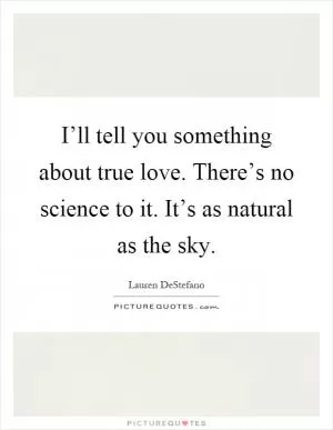 I’ll tell you something about true love. There’s no science to it. It’s as natural as the sky Picture Quote #1