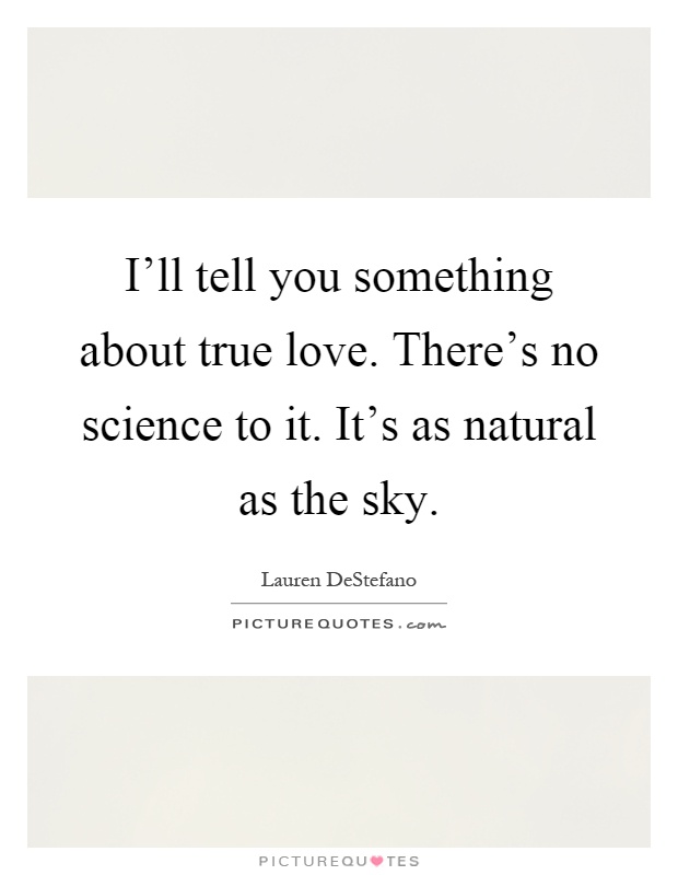 I'll tell you something about true love. There's no science to it. It's as natural as the sky Picture Quote #1