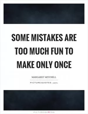 Some mistakes are too much fun to make only once Picture Quote #1