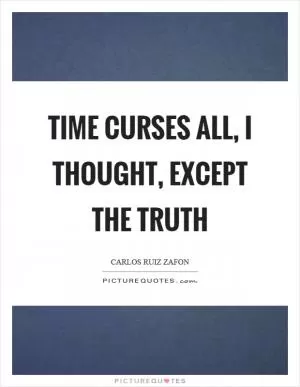 Time curses all, I thought, except the truth Picture Quote #1