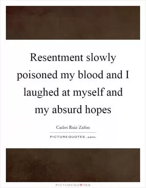 Resentment slowly poisoned my blood and I laughed at myself and my absurd hopes Picture Quote #1