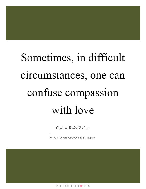 Sometimes, in difficult circumstances, one can confuse compassion with love Picture Quote #1