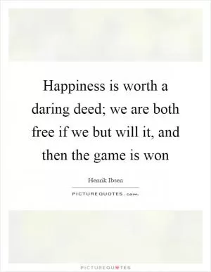 Happiness is worth a daring deed; we are both free if we but will it, and then the game is won Picture Quote #1