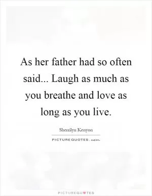 As her father had so often said... Laugh as much as you breathe and love as long as you live Picture Quote #1
