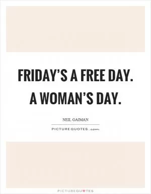 Friday’s a free day. A woman’s day Picture Quote #1