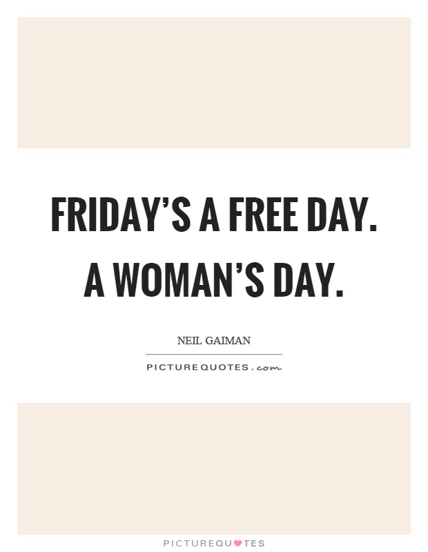 Friday's a free day. A woman's day Picture Quote #1
