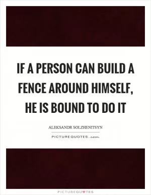 If a person can build a fence around himself, he is bound to do it Picture Quote #1