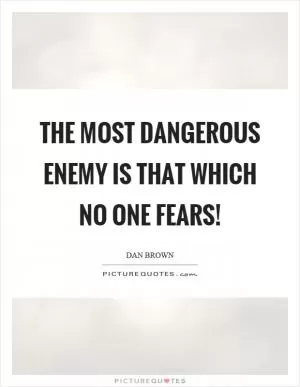 The most dangerous enemy is that which no one fears! Picture Quote #1