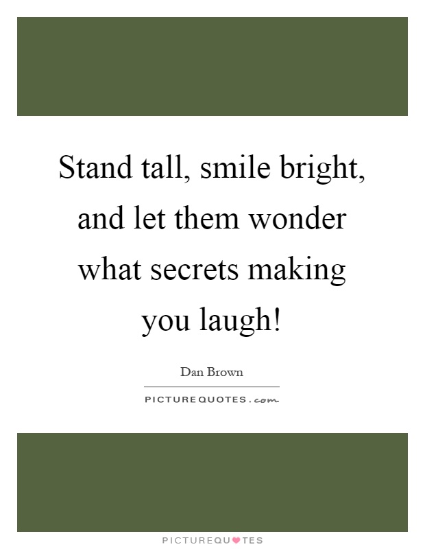 Stand tall, smile bright, and let them wonder what secrets making you laugh! Picture Quote #1