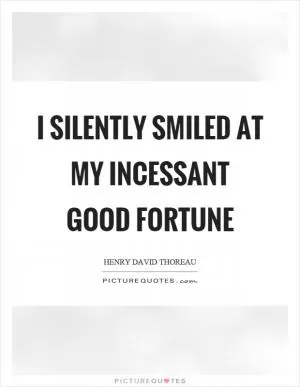 I silently smiled at my incessant good fortune Picture Quote #1
