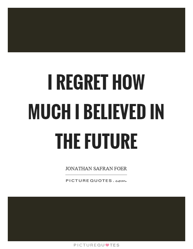 I regret how much I believed in the future Picture Quote #1