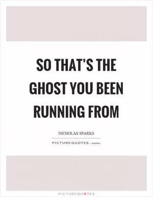 So that’s the ghost you been running from Picture Quote #1