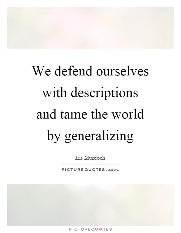 We defend ourselves with descriptions and tame the world by generalizing Picture Quote #1