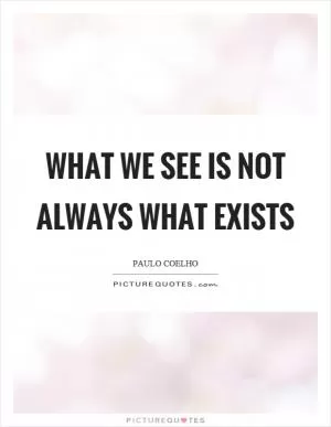 What we see is not always what exists Picture Quote #1
