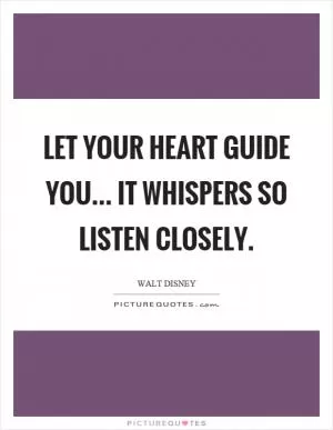 Let your heart guide you... it whispers so listen closely Picture Quote #1