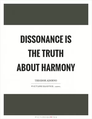 Dissonance is the truth about harmony Picture Quote #1