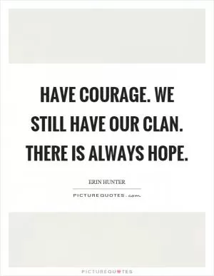 Have courage. We still have our clan. There is always hope Picture Quote #1