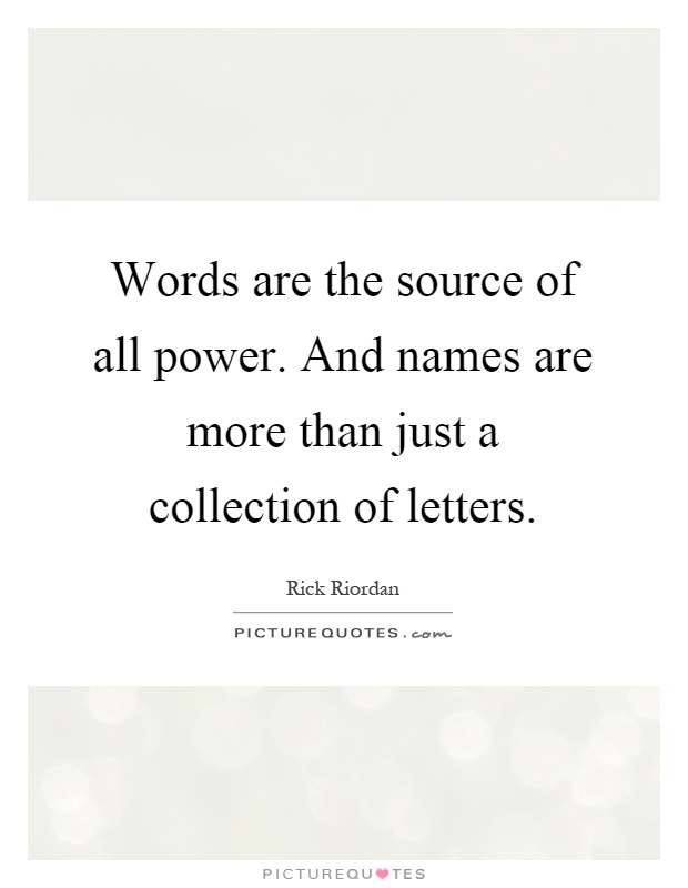 Words are the source of all power. And names are more than just a collection of letters Picture Quote #1