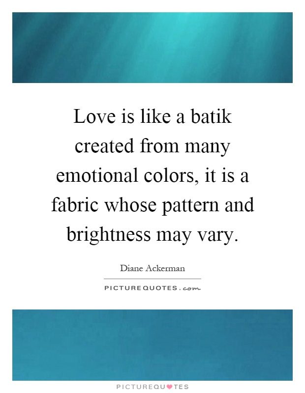 Love is like a batik created from many emotional colors, it is a fabric whose pattern and brightness may vary Picture Quote #1