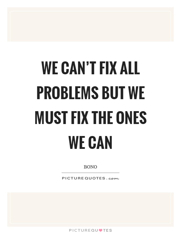 We can't fix all problems but we must fix the ones we can Picture Quote #1