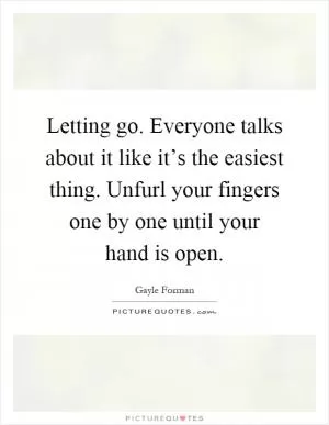 Letting go. Everyone talks about it like it’s the easiest thing. Unfurl your fingers one by one until your hand is open Picture Quote #1