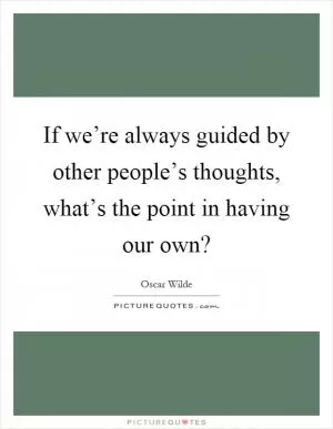 If we’re always guided by other people’s thoughts, what’s the point in having our own? Picture Quote #1