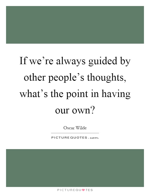 If we're always guided by other people's thoughts, what's the point in having our own? Picture Quote #1