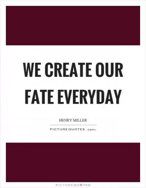 We create our fate everyday Picture Quote #1